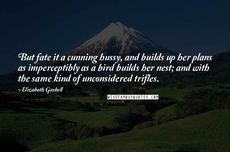 Elizabeth Gaskell Quotes: But fate it a cunning hussy, and builds up her plans as imperceptibly as a bird builds her nest; and with the same kind of unconsidered trifles.