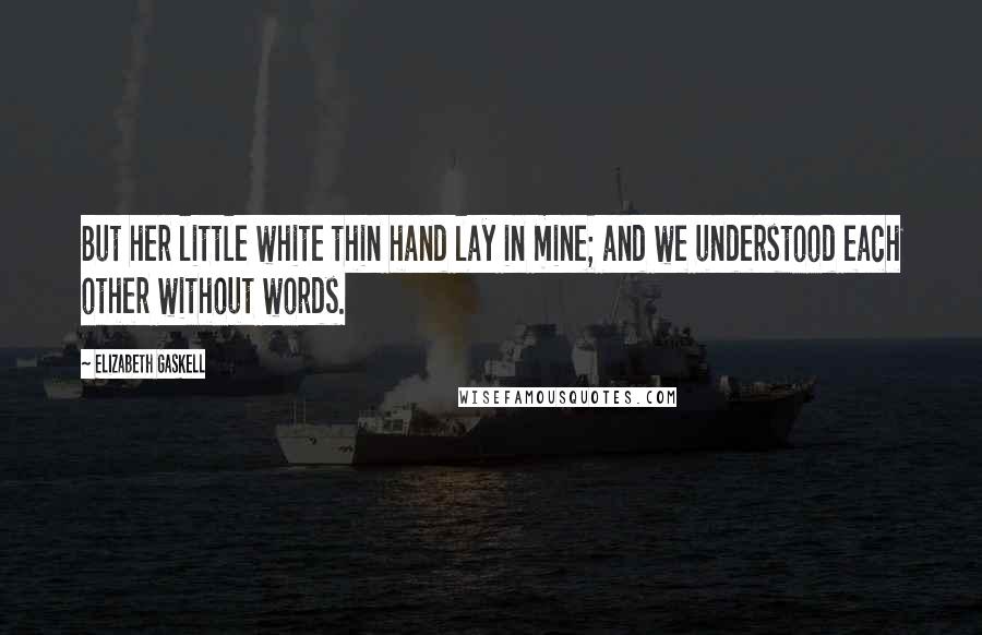 Elizabeth Gaskell Quotes: But her little white thin hand lay in mine; and we understood each other without words.