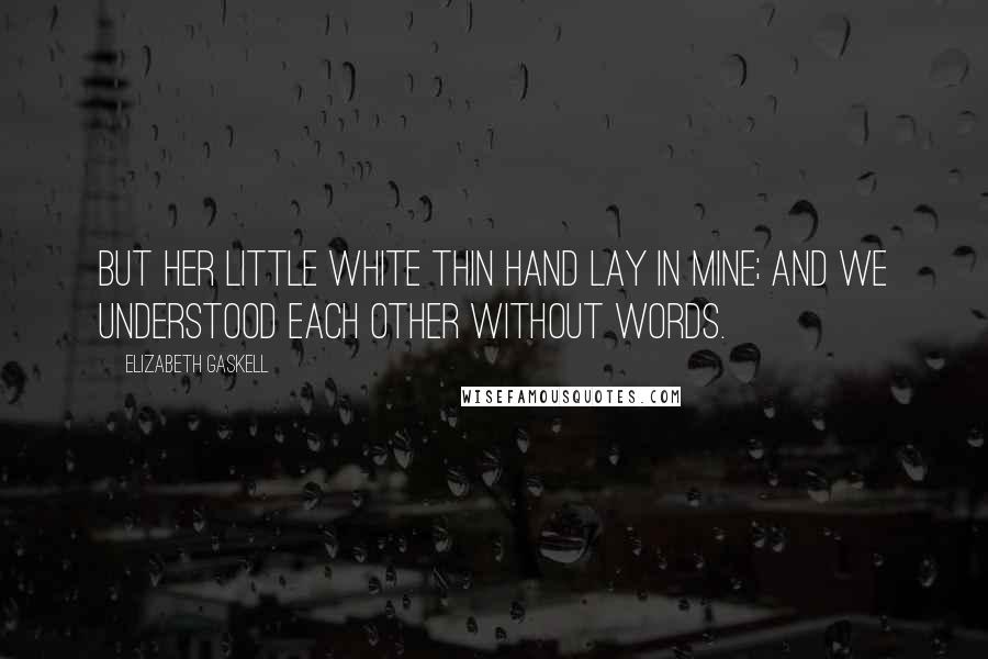 Elizabeth Gaskell Quotes: But her little white thin hand lay in mine; and we understood each other without words.