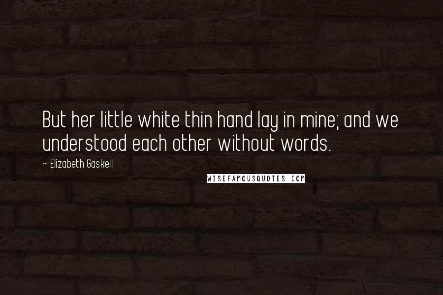 Elizabeth Gaskell Quotes: But her little white thin hand lay in mine; and we understood each other without words.