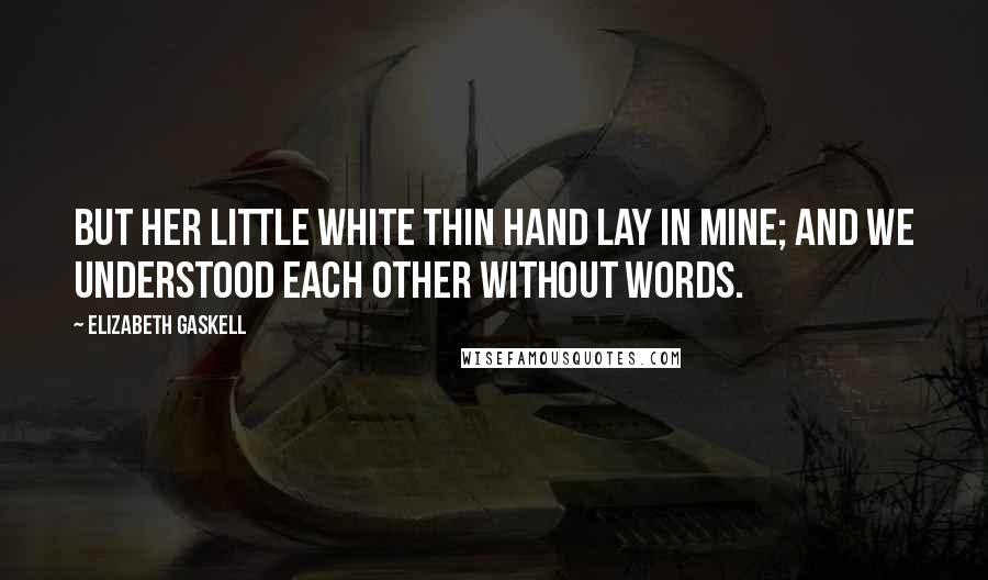 Elizabeth Gaskell Quotes: But her little white thin hand lay in mine; and we understood each other without words.