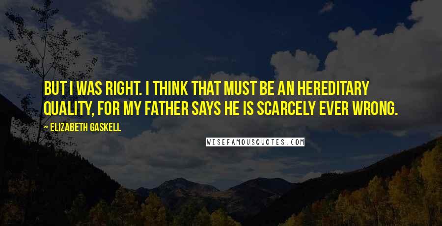 Elizabeth Gaskell Quotes: But I was right. I think that must be an hereditary quality, for my father says he is scarcely ever wrong.