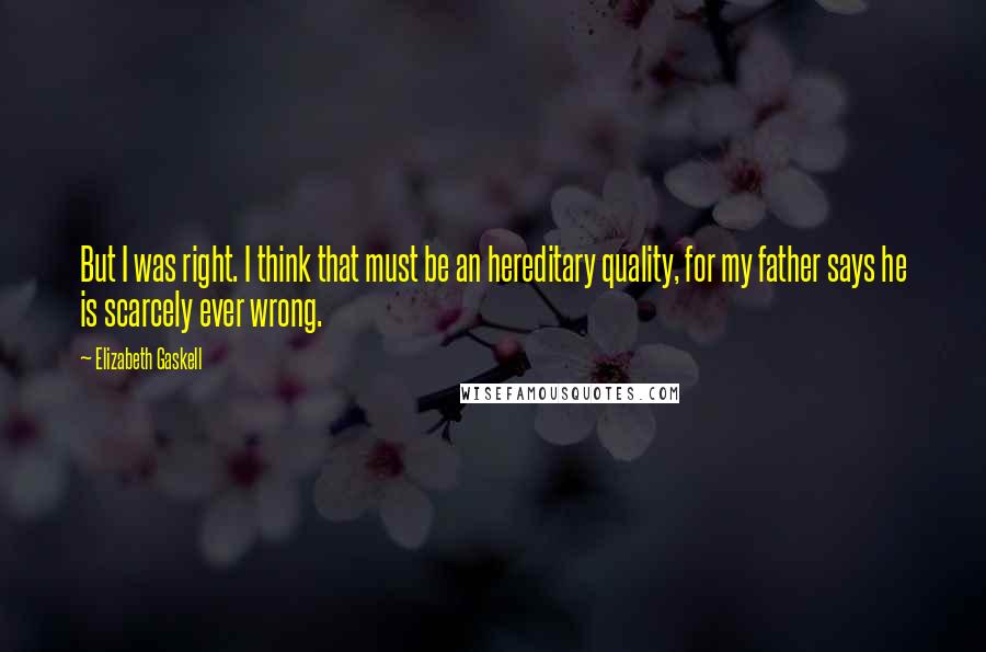 Elizabeth Gaskell Quotes: But I was right. I think that must be an hereditary quality, for my father says he is scarcely ever wrong.