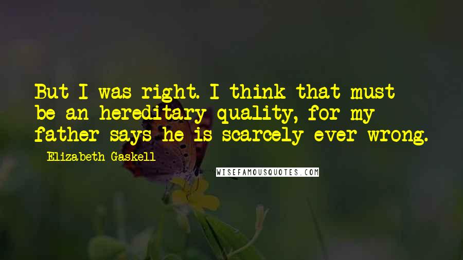 Elizabeth Gaskell Quotes: But I was right. I think that must be an hereditary quality, for my father says he is scarcely ever wrong.