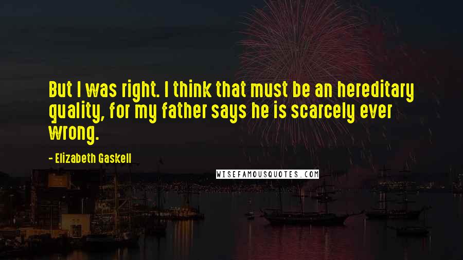 Elizabeth Gaskell Quotes: But I was right. I think that must be an hereditary quality, for my father says he is scarcely ever wrong.