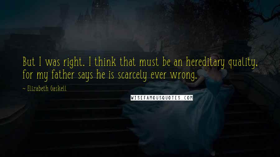 Elizabeth Gaskell Quotes: But I was right. I think that must be an hereditary quality, for my father says he is scarcely ever wrong.