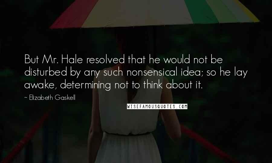 Elizabeth Gaskell Quotes: But Mr. Hale resolved that he would not be disturbed by any such nonsensical idea; so he lay awake, determining not to think about it.