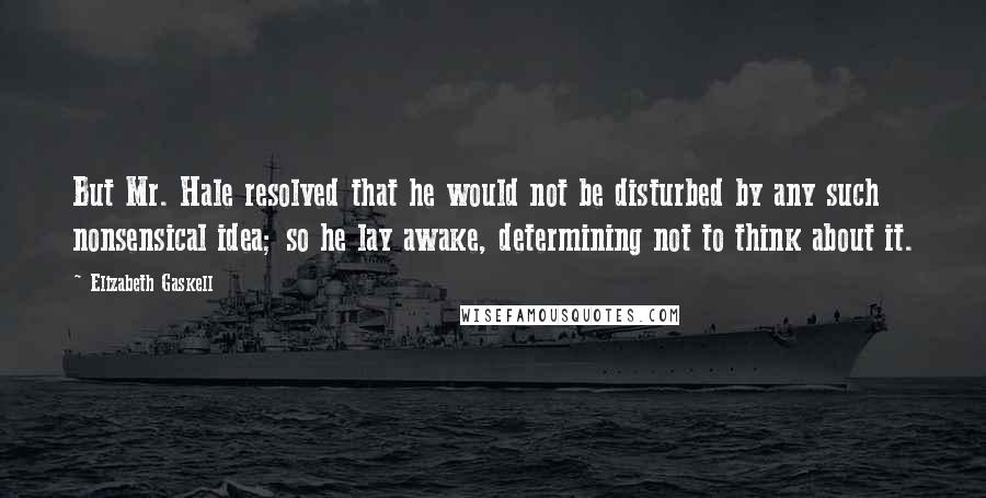 Elizabeth Gaskell Quotes: But Mr. Hale resolved that he would not be disturbed by any such nonsensical idea; so he lay awake, determining not to think about it.