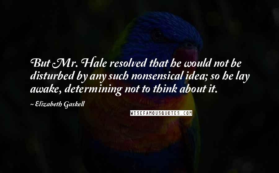 Elizabeth Gaskell Quotes: But Mr. Hale resolved that he would not be disturbed by any such nonsensical idea; so he lay awake, determining not to think about it.