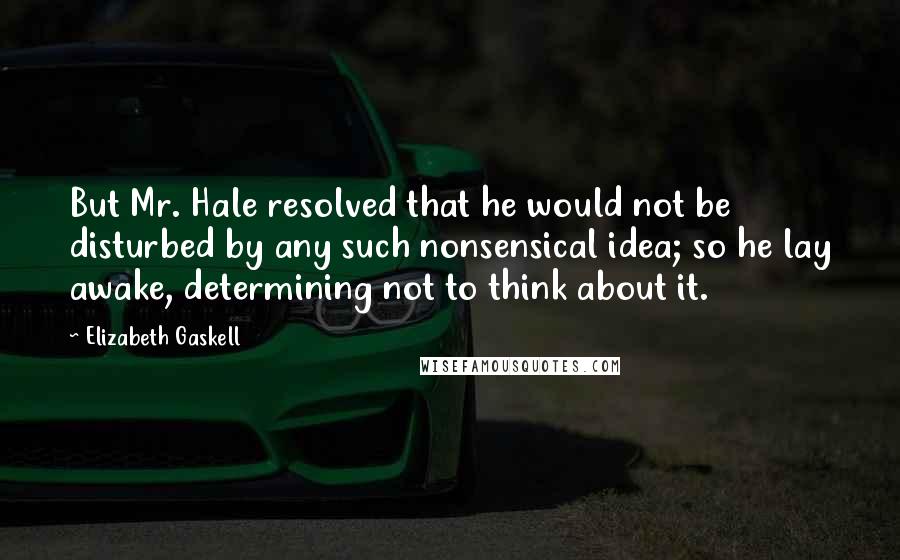 Elizabeth Gaskell Quotes: But Mr. Hale resolved that he would not be disturbed by any such nonsensical idea; so he lay awake, determining not to think about it.