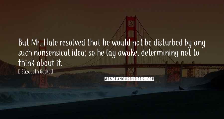 Elizabeth Gaskell Quotes: But Mr. Hale resolved that he would not be disturbed by any such nonsensical idea; so he lay awake, determining not to think about it.