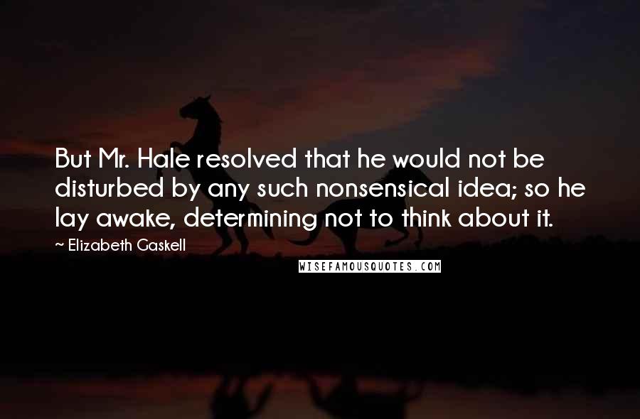 Elizabeth Gaskell Quotes: But Mr. Hale resolved that he would not be disturbed by any such nonsensical idea; so he lay awake, determining not to think about it.