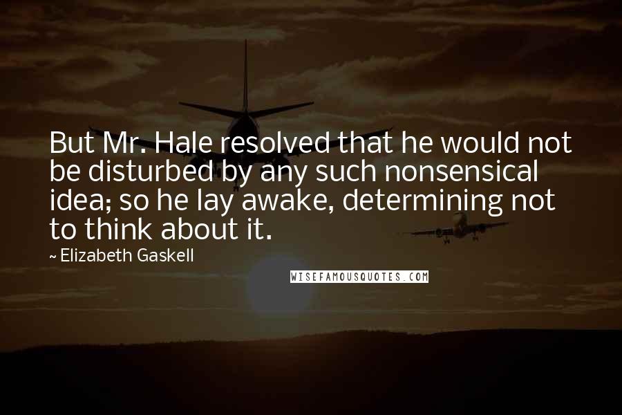 Elizabeth Gaskell Quotes: But Mr. Hale resolved that he would not be disturbed by any such nonsensical idea; so he lay awake, determining not to think about it.