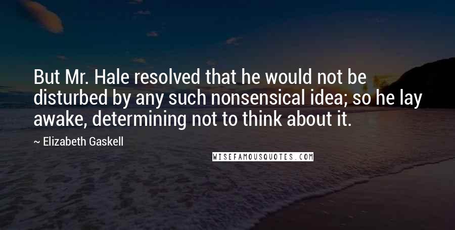 Elizabeth Gaskell Quotes: But Mr. Hale resolved that he would not be disturbed by any such nonsensical idea; so he lay awake, determining not to think about it.