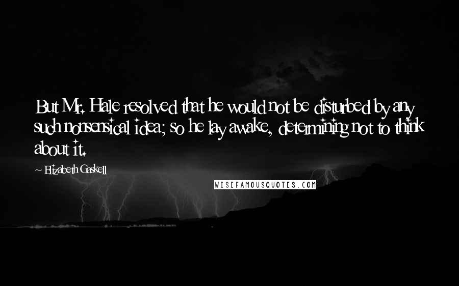 Elizabeth Gaskell Quotes: But Mr. Hale resolved that he would not be disturbed by any such nonsensical idea; so he lay awake, determining not to think about it.