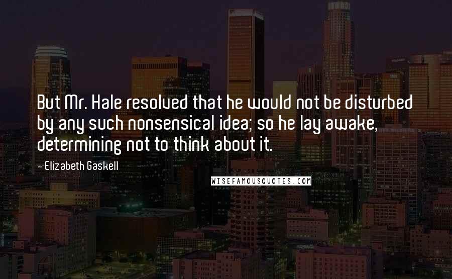 Elizabeth Gaskell Quotes: But Mr. Hale resolved that he would not be disturbed by any such nonsensical idea; so he lay awake, determining not to think about it.