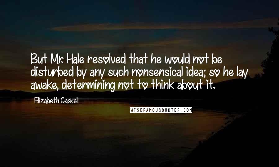Elizabeth Gaskell Quotes: But Mr. Hale resolved that he would not be disturbed by any such nonsensical idea; so he lay awake, determining not to think about it.