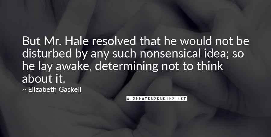 Elizabeth Gaskell Quotes: But Mr. Hale resolved that he would not be disturbed by any such nonsensical idea; so he lay awake, determining not to think about it.