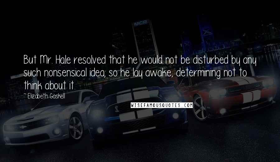 Elizabeth Gaskell Quotes: But Mr. Hale resolved that he would not be disturbed by any such nonsensical idea; so he lay awake, determining not to think about it.