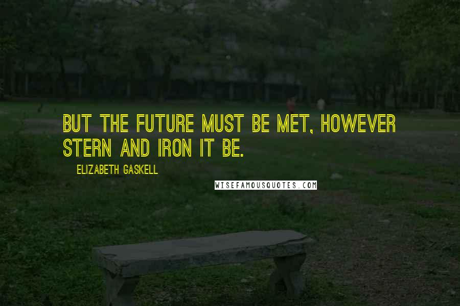 Elizabeth Gaskell Quotes: But the future must be met, however stern and iron it be.