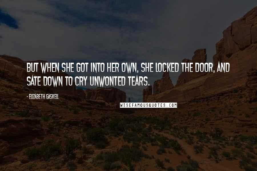 Elizabeth Gaskell Quotes: But when she got into her own, she locked the door, and sate down to cry unwonted tears.