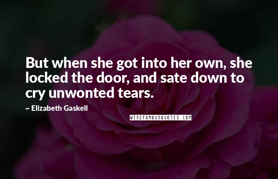 Elizabeth Gaskell Quotes: But when she got into her own, she locked the door, and sate down to cry unwonted tears.