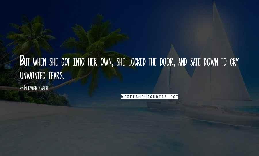 Elizabeth Gaskell Quotes: But when she got into her own, she locked the door, and sate down to cry unwonted tears.