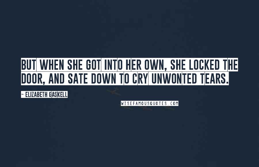 Elizabeth Gaskell Quotes: But when she got into her own, she locked the door, and sate down to cry unwonted tears.