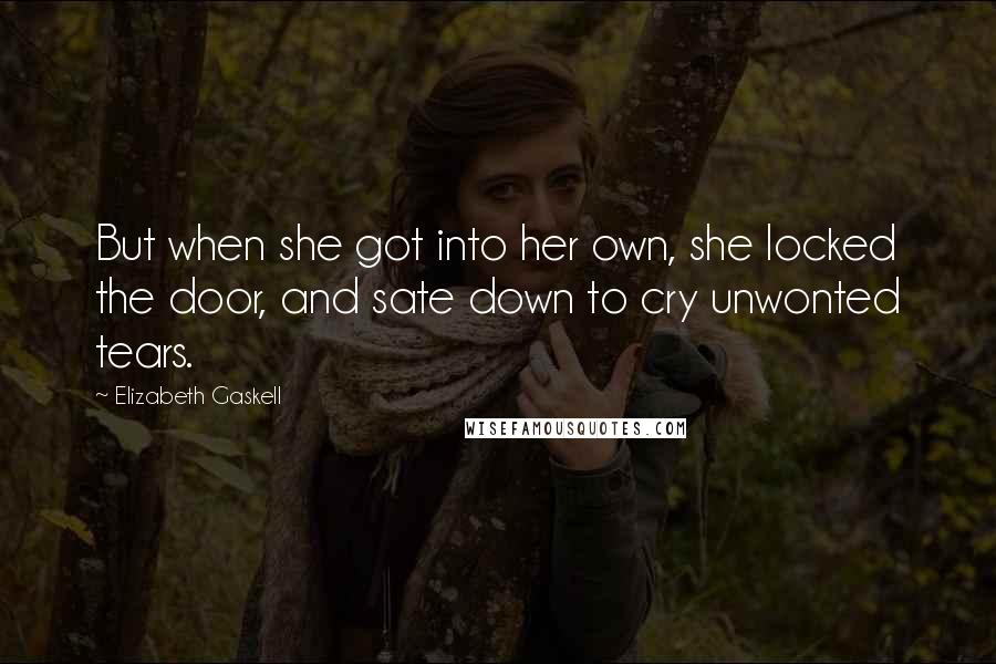 Elizabeth Gaskell Quotes: But when she got into her own, she locked the door, and sate down to cry unwonted tears.