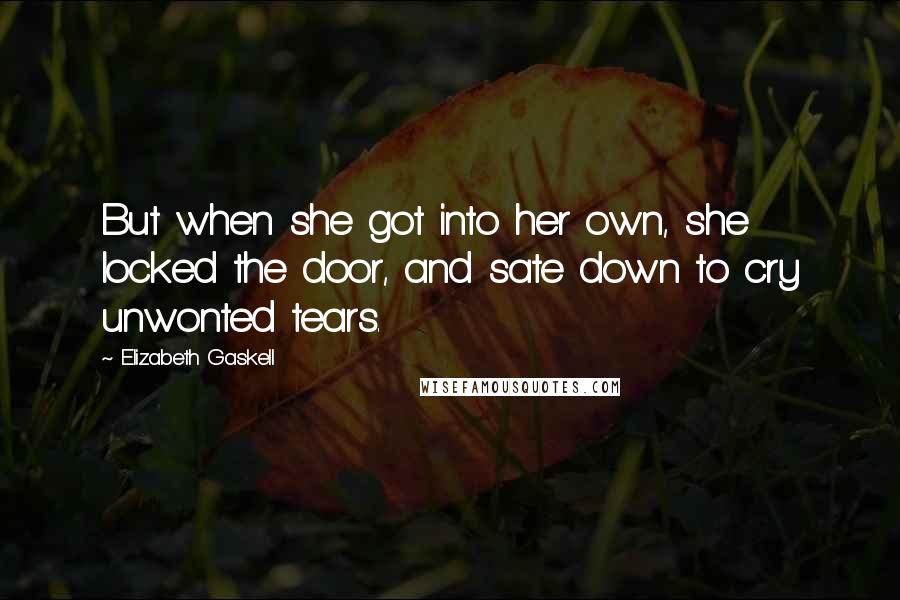 Elizabeth Gaskell Quotes: But when she got into her own, she locked the door, and sate down to cry unwonted tears.