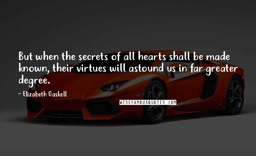 Elizabeth Gaskell Quotes: But when the secrets of all hearts shall be made known, their virtues will astound us in far greater degree.