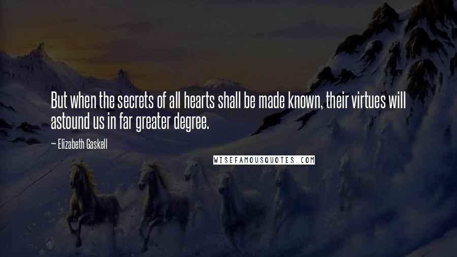 Elizabeth Gaskell Quotes: But when the secrets of all hearts shall be made known, their virtues will astound us in far greater degree.