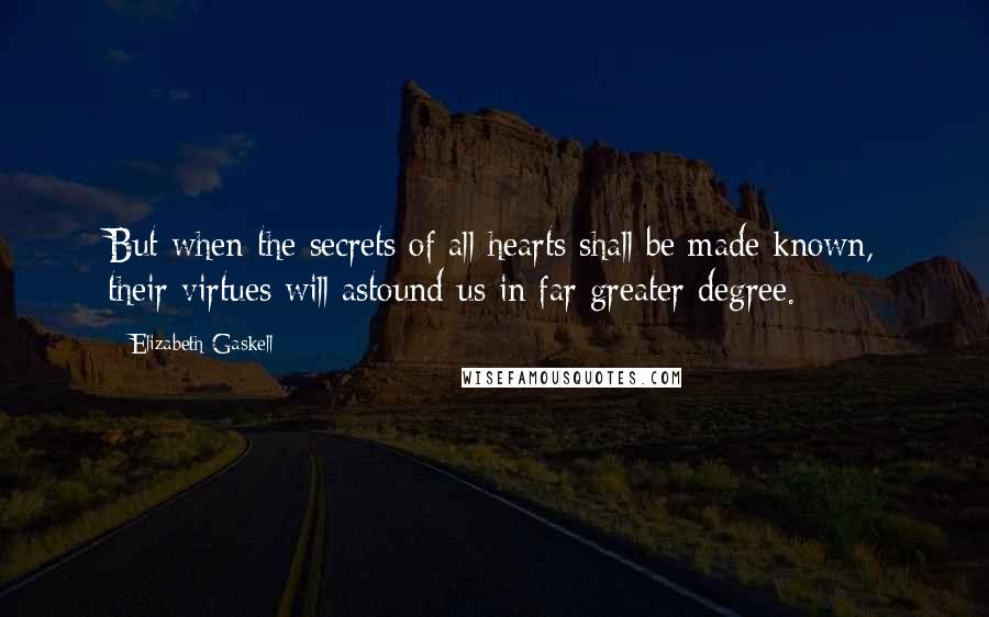 Elizabeth Gaskell Quotes: But when the secrets of all hearts shall be made known, their virtues will astound us in far greater degree.