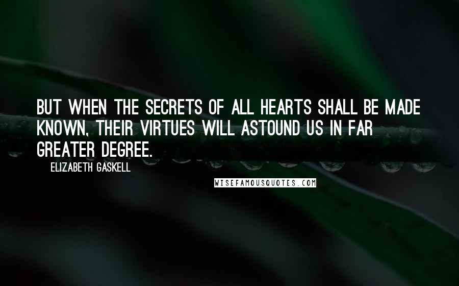 Elizabeth Gaskell Quotes: But when the secrets of all hearts shall be made known, their virtues will astound us in far greater degree.