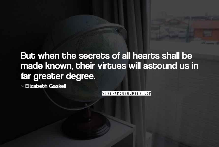 Elizabeth Gaskell Quotes: But when the secrets of all hearts shall be made known, their virtues will astound us in far greater degree.