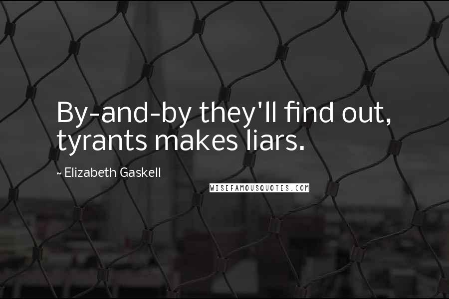 Elizabeth Gaskell Quotes: By-and-by they'll find out, tyrants makes liars.