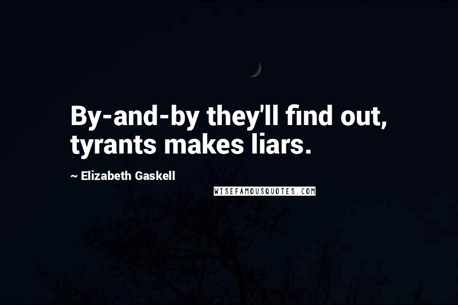 Elizabeth Gaskell Quotes: By-and-by they'll find out, tyrants makes liars.