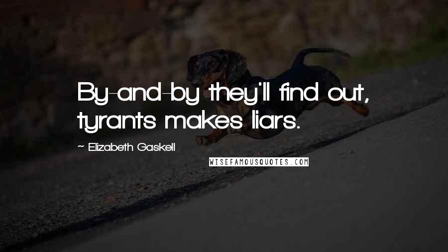 Elizabeth Gaskell Quotes: By-and-by they'll find out, tyrants makes liars.