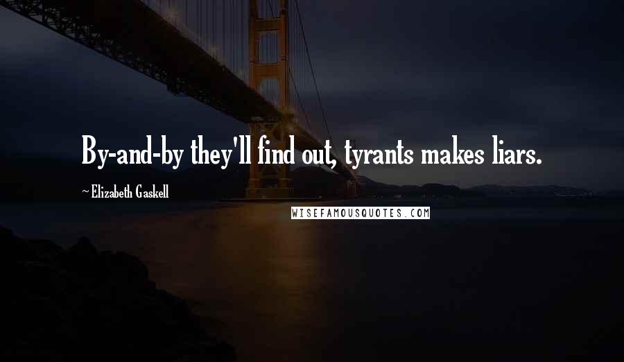 Elizabeth Gaskell Quotes: By-and-by they'll find out, tyrants makes liars.