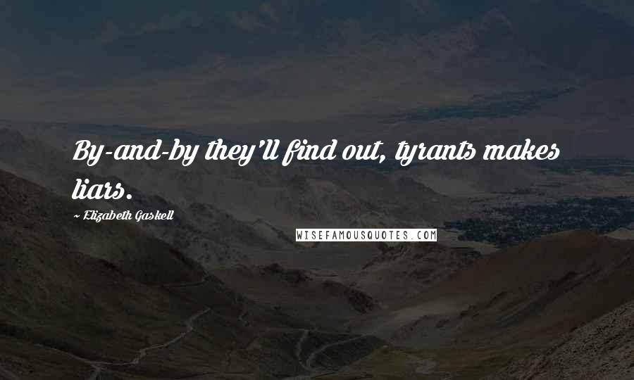 Elizabeth Gaskell Quotes: By-and-by they'll find out, tyrants makes liars.