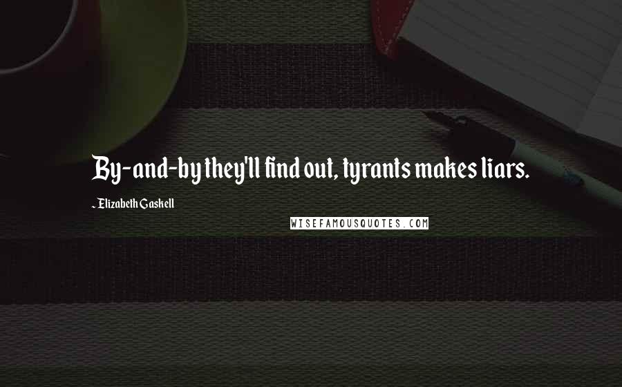 Elizabeth Gaskell Quotes: By-and-by they'll find out, tyrants makes liars.