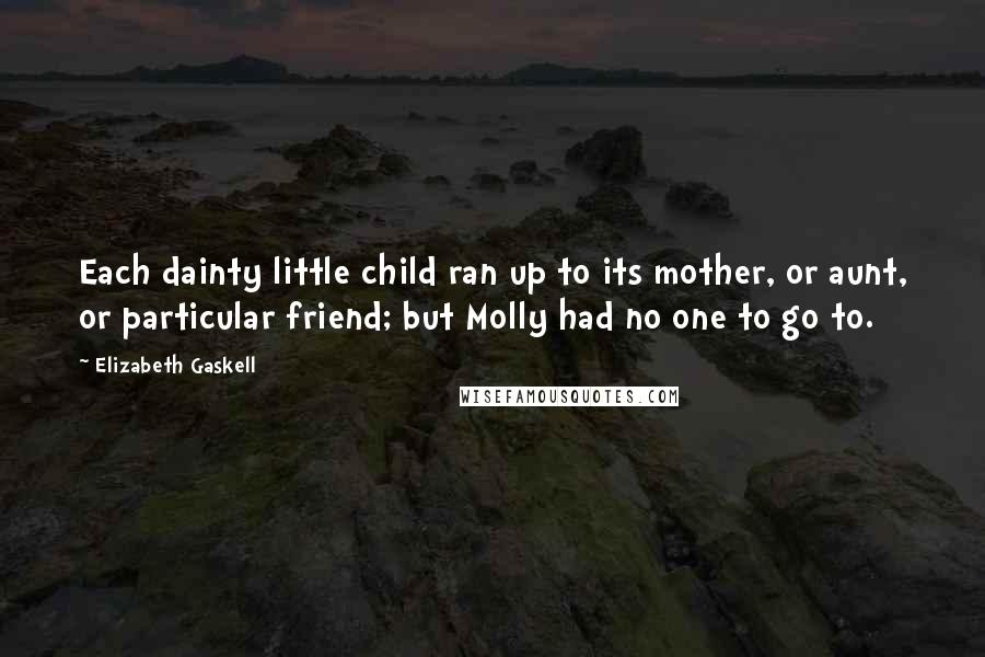 Elizabeth Gaskell Quotes: Each dainty little child ran up to its mother, or aunt, or particular friend; but Molly had no one to go to.