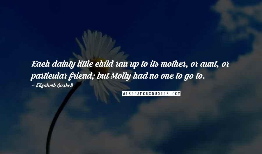 Elizabeth Gaskell Quotes: Each dainty little child ran up to its mother, or aunt, or particular friend; but Molly had no one to go to.