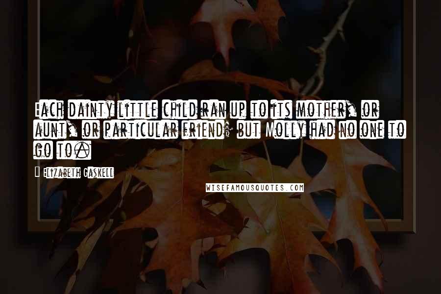 Elizabeth Gaskell Quotes: Each dainty little child ran up to its mother, or aunt, or particular friend; but Molly had no one to go to.