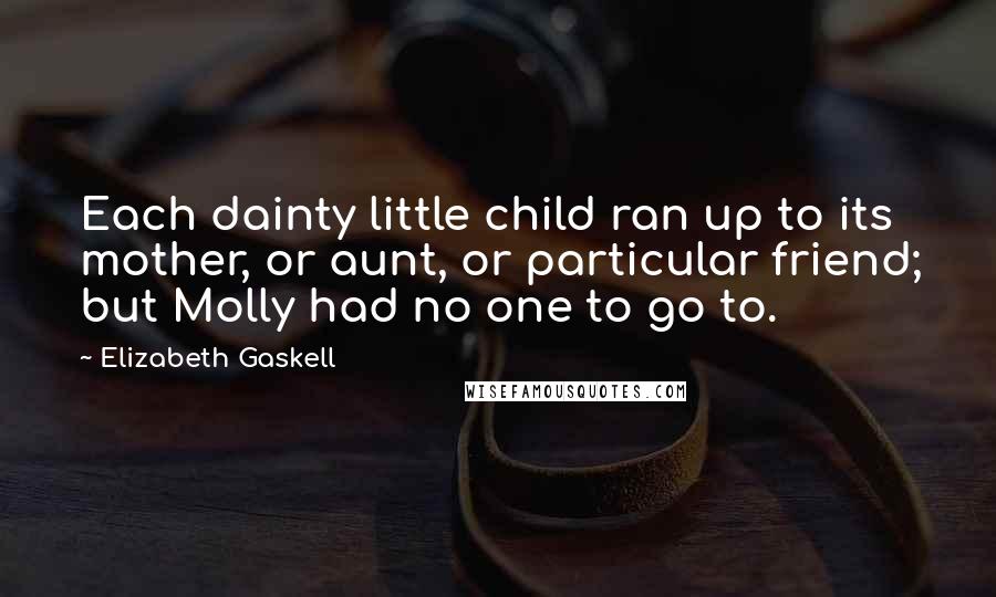 Elizabeth Gaskell Quotes: Each dainty little child ran up to its mother, or aunt, or particular friend; but Molly had no one to go to.