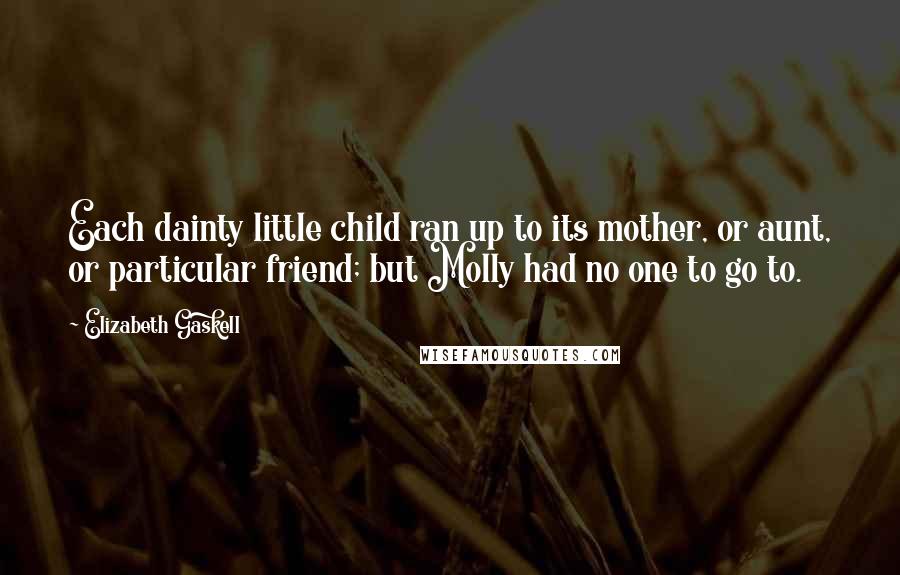 Elizabeth Gaskell Quotes: Each dainty little child ran up to its mother, or aunt, or particular friend; but Molly had no one to go to.