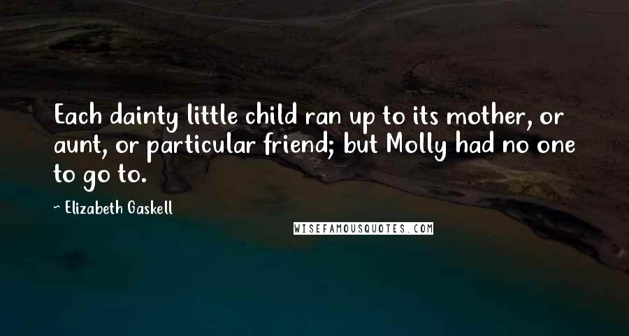 Elizabeth Gaskell Quotes: Each dainty little child ran up to its mother, or aunt, or particular friend; but Molly had no one to go to.