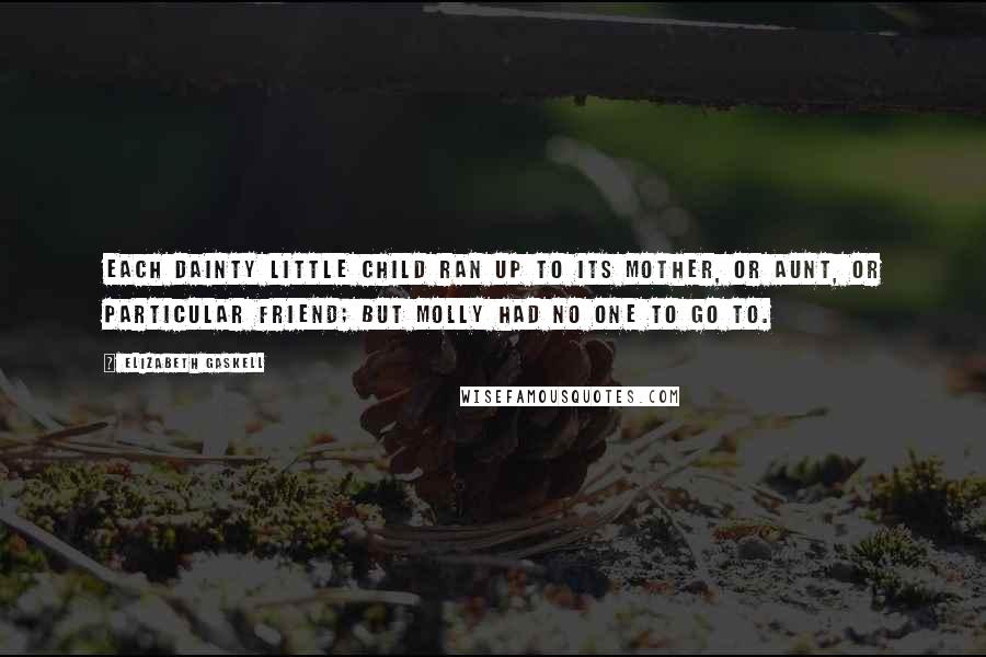 Elizabeth Gaskell Quotes: Each dainty little child ran up to its mother, or aunt, or particular friend; but Molly had no one to go to.
