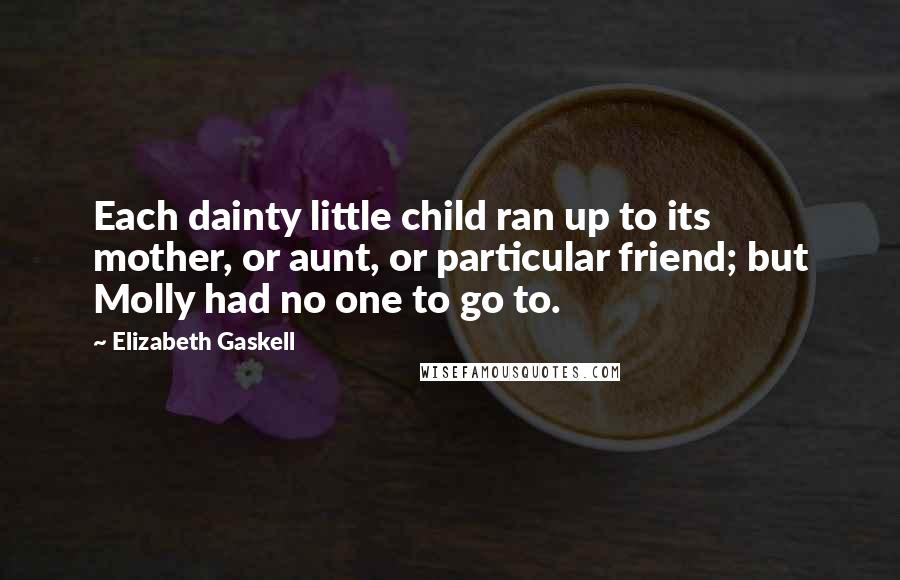 Elizabeth Gaskell Quotes: Each dainty little child ran up to its mother, or aunt, or particular friend; but Molly had no one to go to.