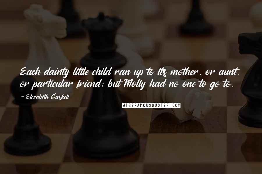 Elizabeth Gaskell Quotes: Each dainty little child ran up to its mother, or aunt, or particular friend; but Molly had no one to go to.